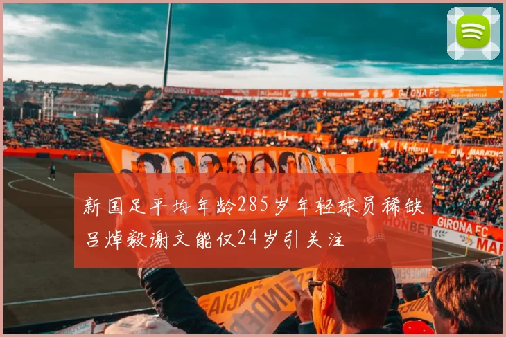 新国足平均年龄285岁年轻球员稀缺吕焯毅谢文能仅24岁引关注